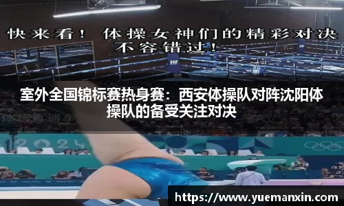 室外全国锦标赛热身赛：西安体操队对阵沈阳体操队的备受关注对决