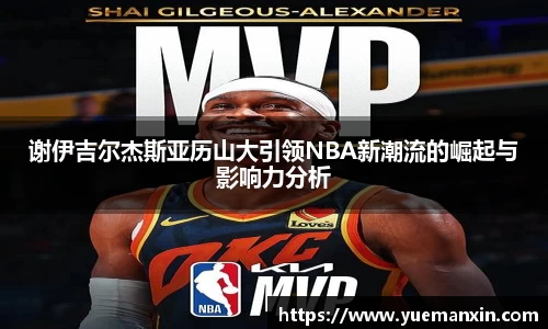 谢伊吉尔杰斯亚历山大引领NBA新潮流的崛起与影响力分析